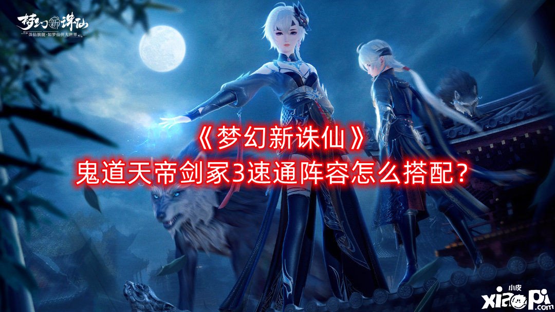 《梦幻新诛仙》鬼道天帝剑冢3速通阵容怎么搭配？鬼道天帝剑冢3速通阵容推荐
