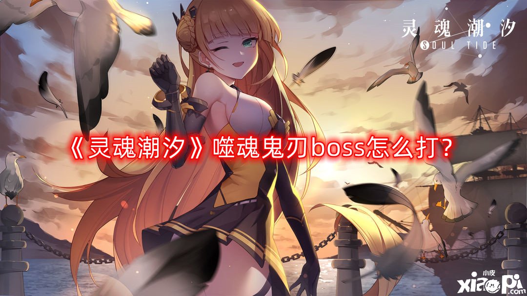 《魂灵潮汐》噬魂鬼刃boss怎么打？噬魂鬼刃boss打法阵容推荐