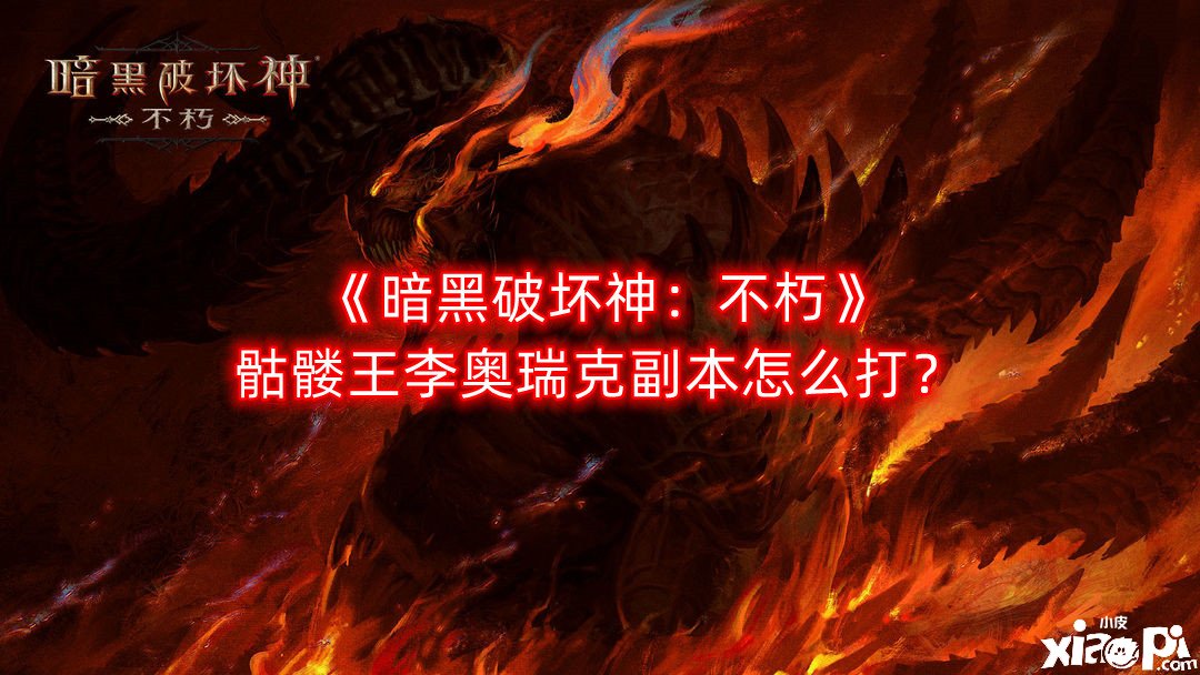 《暗黑粉碎神：不朽》骷髅王李奥瑞克副本怎么打？骷髅王李奥瑞克副本打法攻略