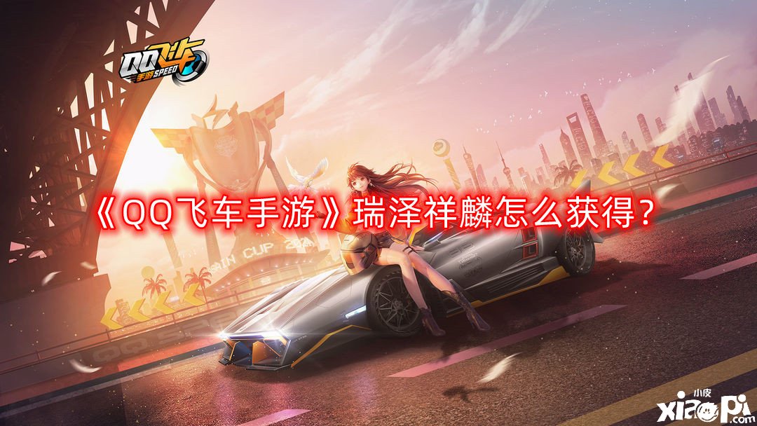 《QQ飞车手游》瑞泽祥麟怎么得到？瑞泽祥麟获取攻略