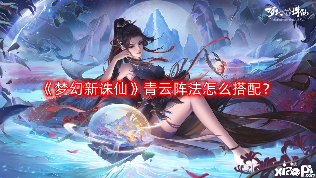 《梦幻新诛仙》青云阵法怎么搭配？青云阵法搭配推荐