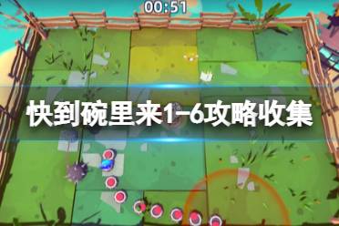 《快到碗里来》1-6怎么玩?1-6攻略收集分享