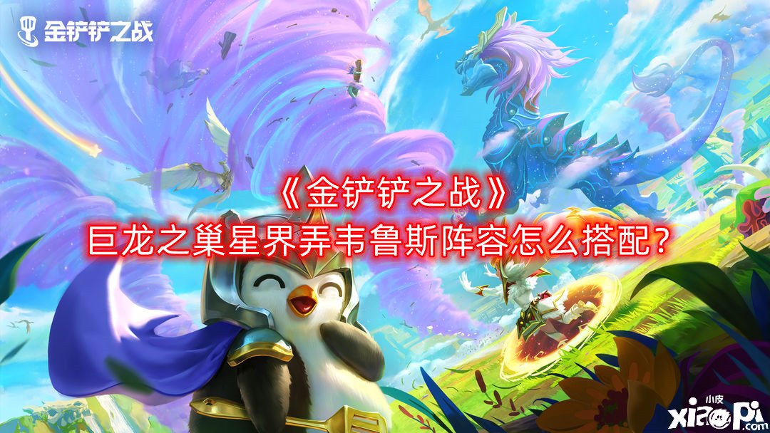 《金铲铲之战》巨龙之巢星界弄韦鲁斯阵容怎么搭配？巨龙之巢星界弄韦鲁斯阵容搭配推荐