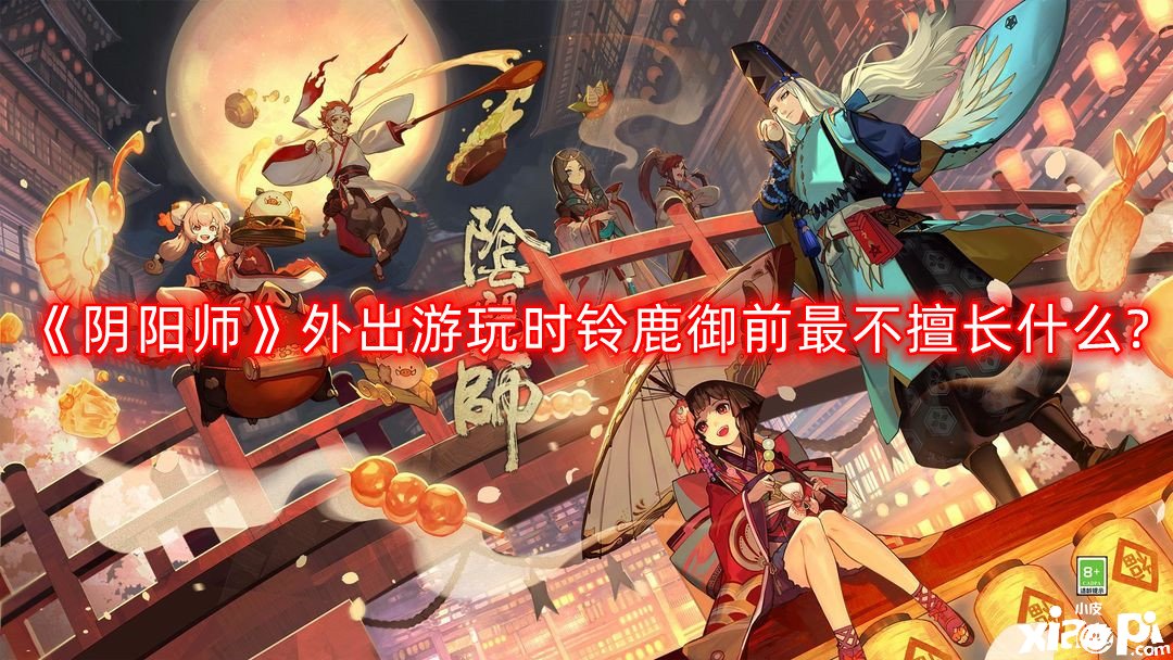 《阴阳师》外出游玩时铃鹿御前最不擅长什么?外出游玩时铃鹿御前最不擅长什么谜底一览
