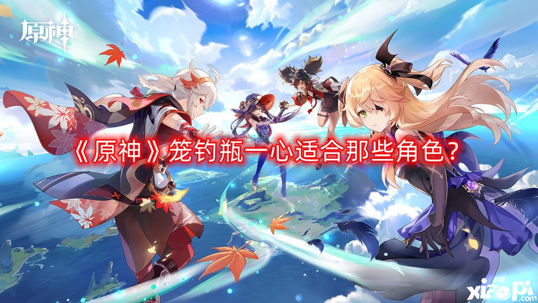 《原神》笼钓瓶一心适合那些脚色？笼钓瓶一心利用脚色推荐
