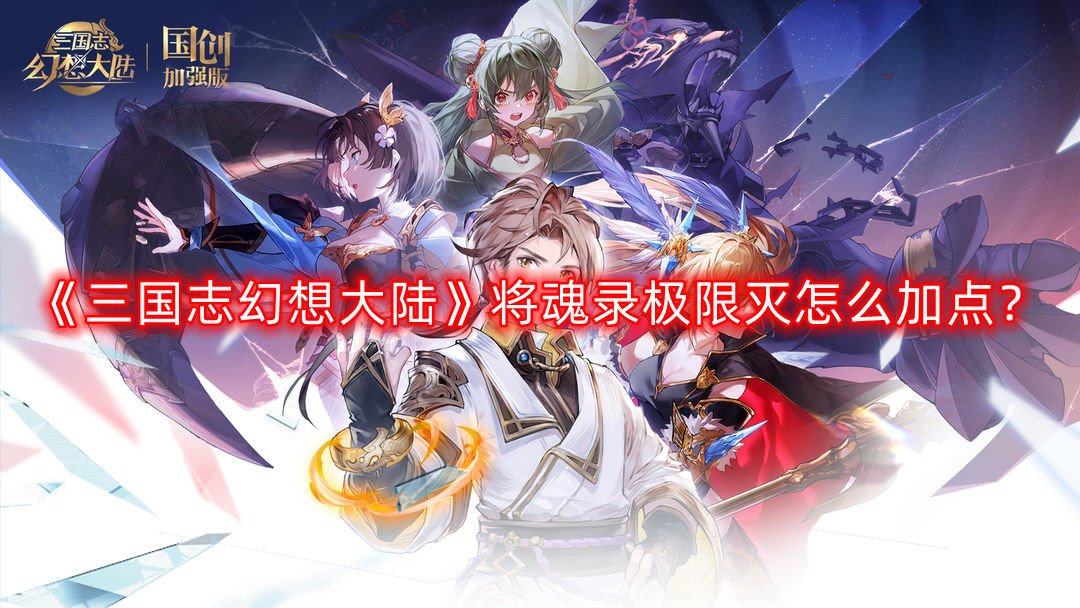 《三国志理想大陆》将魂录极限灭怎么加点？将魂录极限灭加点攻略