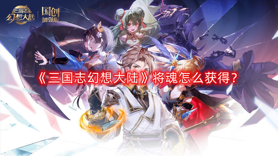 《三国志理想大陆》将魂怎么得到？将魂获取攻略