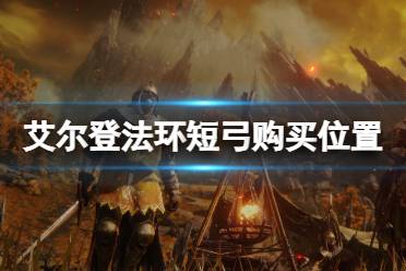 这里将给诸位分享得是 艾尔登法环 短弓购买位置介绍