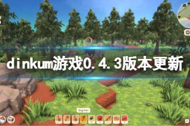 《Dinkum》0.4.3版本更新了什么?dinkum游戏0.4.3版本更新内容一览