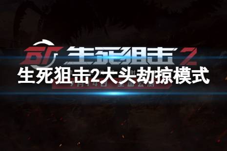 《生死狙击2》大头劫掠模式怎么玩?大头劫掠模式玩法介绍