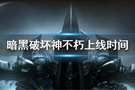 《暗黑破坏神不朽》国服什么时候上线 国服上线时间