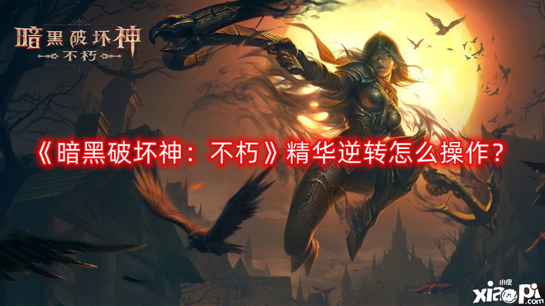 《暗黑粉碎神：不朽》英华逆转怎么操纵？英华逆转操纵要领