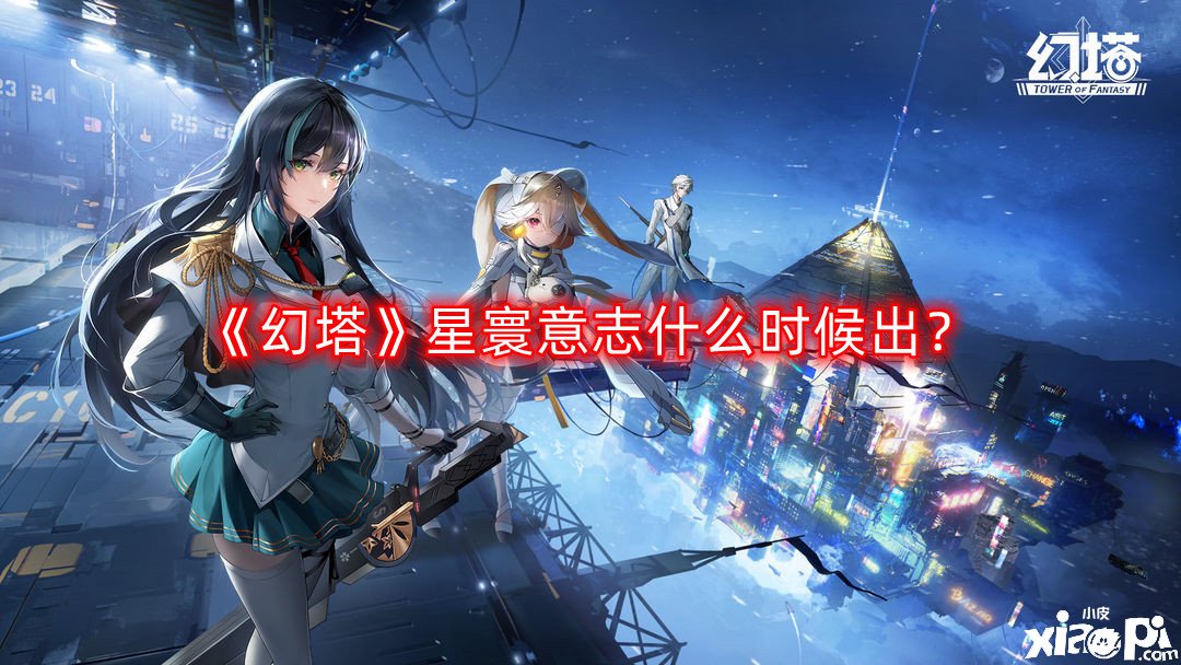 《幻塔》星寰意志什么时候出？星寰意志上线时间一览