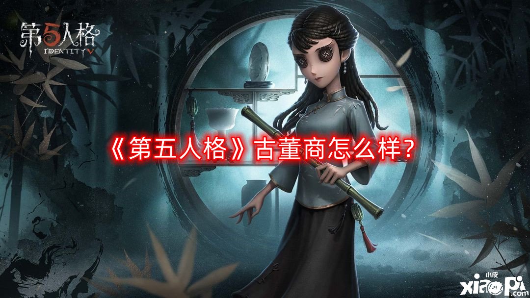 《第五人格》骨董商怎么样？骨董商技术强度阐明