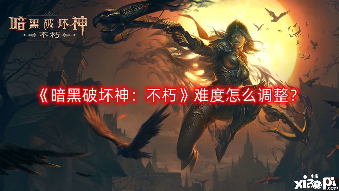 《暗黑粉碎神：不朽》难度怎么调解？难度调解要领