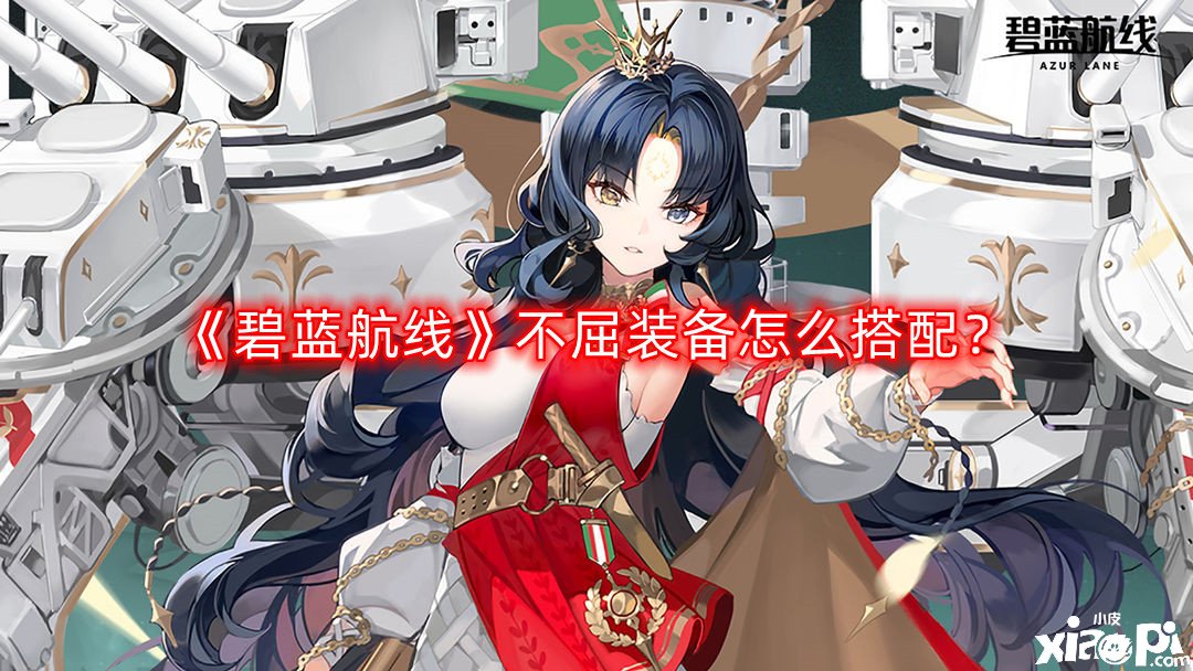 《碧蓝航线》不屈装备怎么搭配？不屈装备搭配攻略