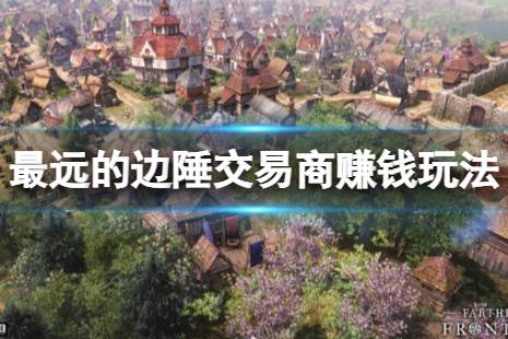 也可以通过SL方法使差价最大化赚金 以上就是关于最远的边陲交易商赚钱玩法攻略介绍的相关内容介绍