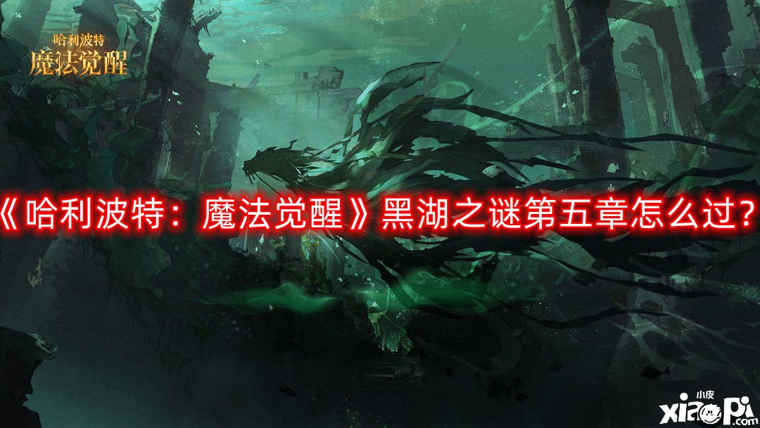《哈利波特：邪术觉醒》黑湖之谜第五章怎么过？黑湖之谜第五章卡组攻略