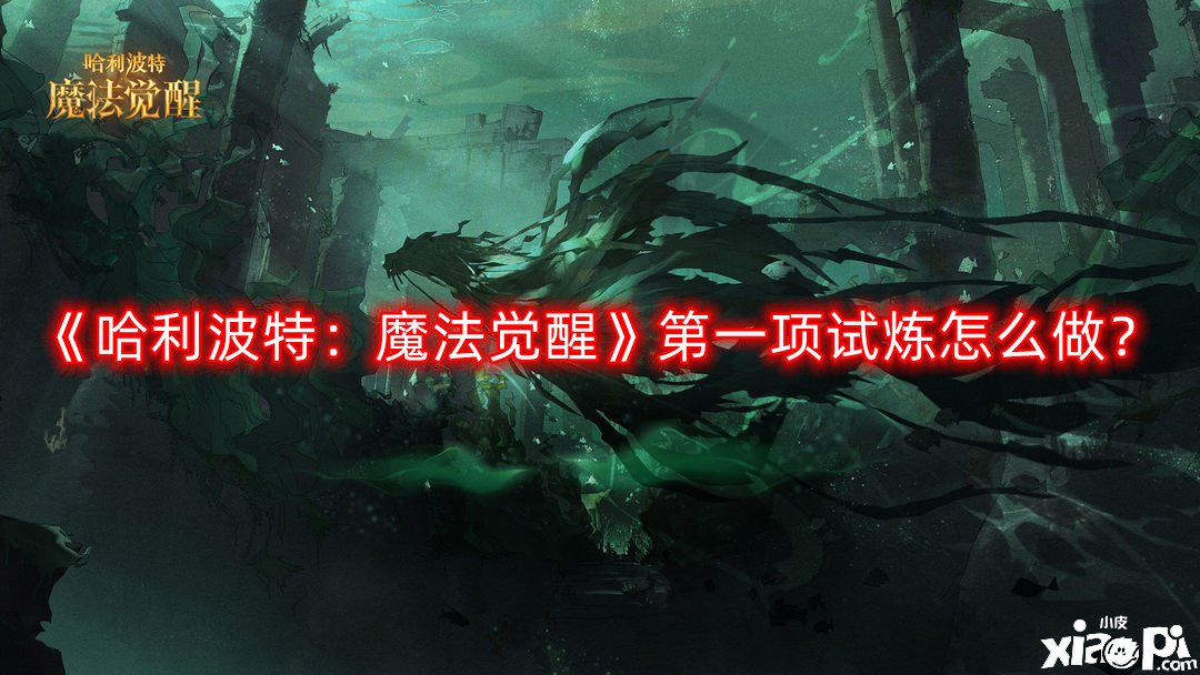 《哈利波特：邪术觉醒》第一项试炼怎么做？第一项试炼完成攻略