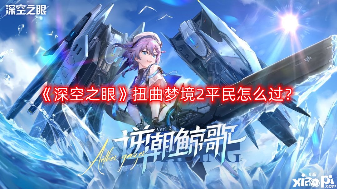 《深空之眼》扭曲梦乡2平民怎么过？扭曲梦乡2平民通关攻略