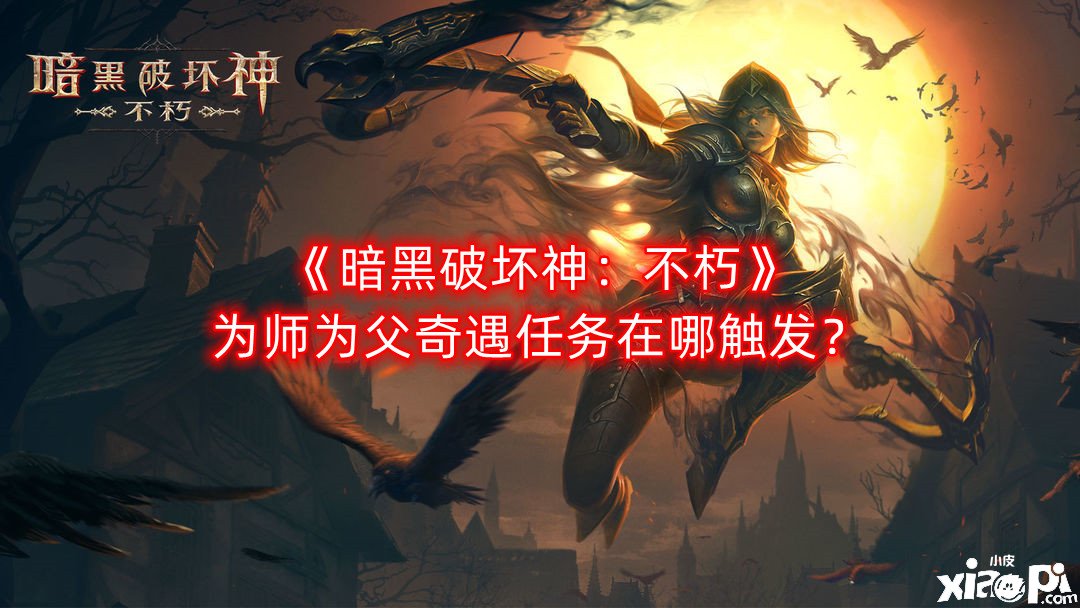 《暗黑粉碎神：不朽》为师为父奇遇任务在哪触发？触发NPC所在
