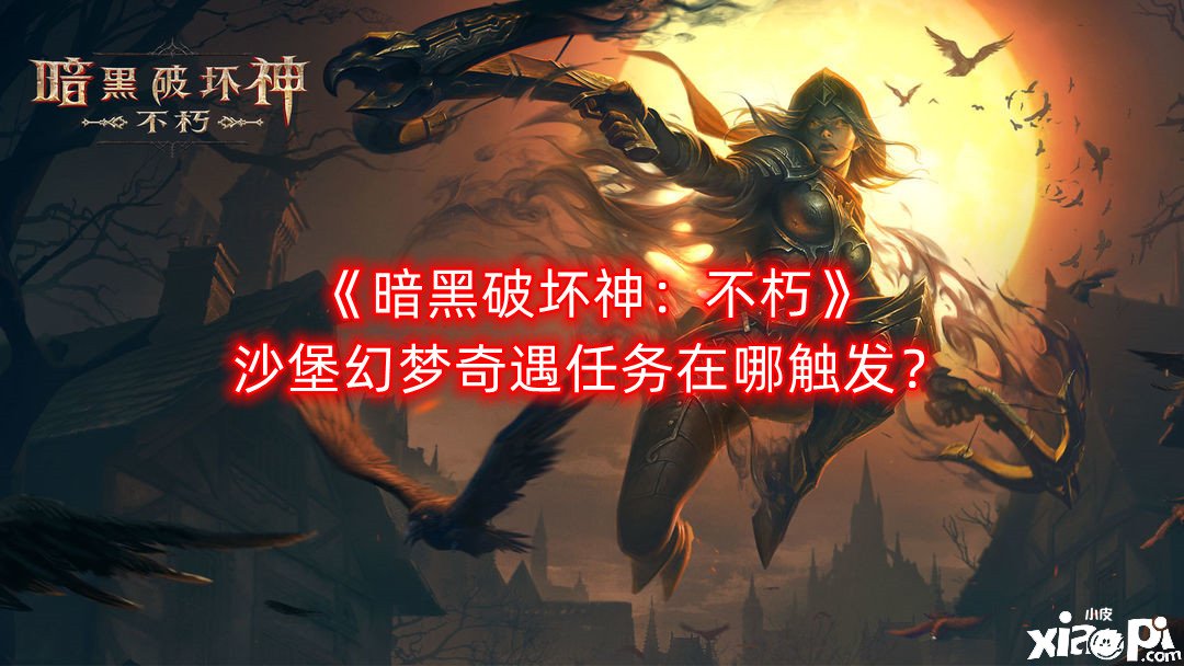 《暗黑粉碎神：不朽》沙堡幻境奇遇任务在哪触发？触发NPC所在