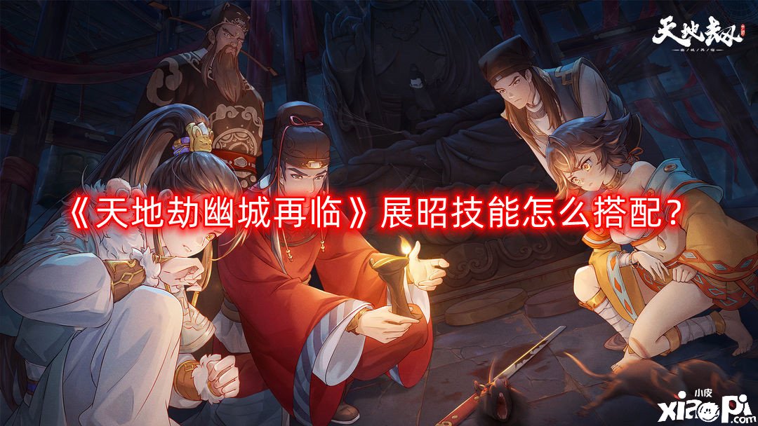 《天地劫幽城再临》展昭技术怎么搭配？展昭技术搭配推荐