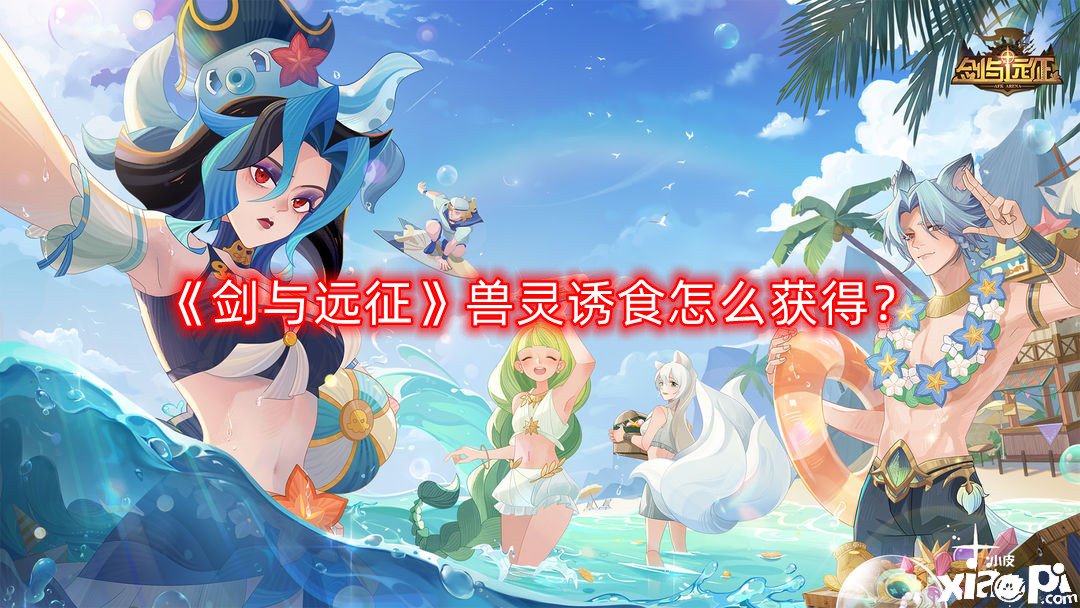 《剑与远征》兽灵诱食怎么得到？兽灵诱食获取要领